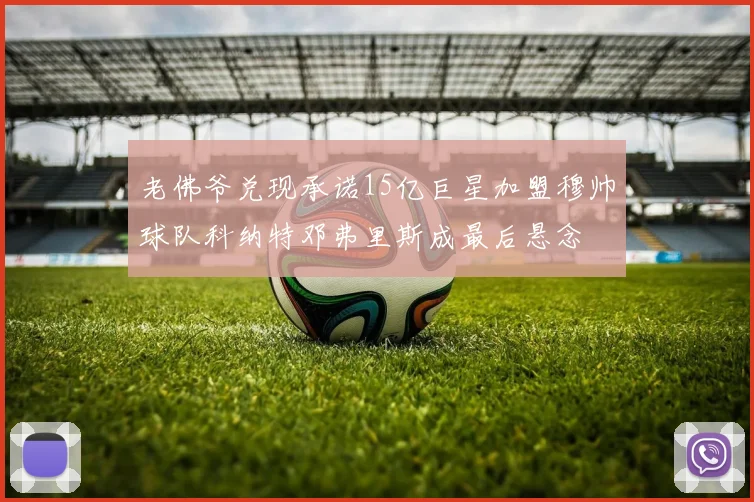 老佛爷兑现承诺15亿巨星加盟穆帅球队科纳特邓弗里斯成最后悬念