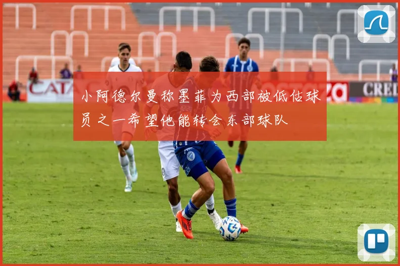 小阿德尔曼称墨菲为西部被低估球员之一希望他能转会东部球队