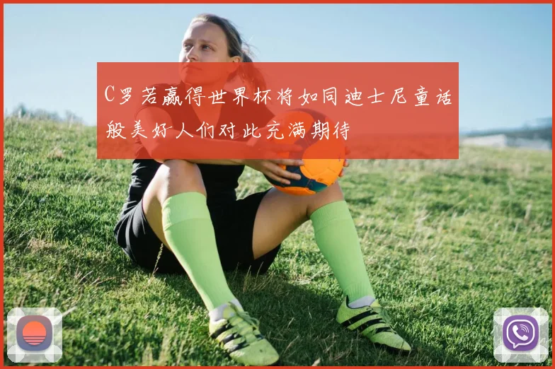 C罗若赢得世界杯将如同迪士尼童话般美好人们对此充满期待