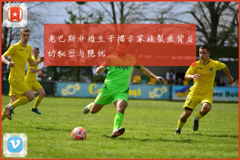 老巴斯非婚生子揭示家族裂痕背后的秘密与隐忧