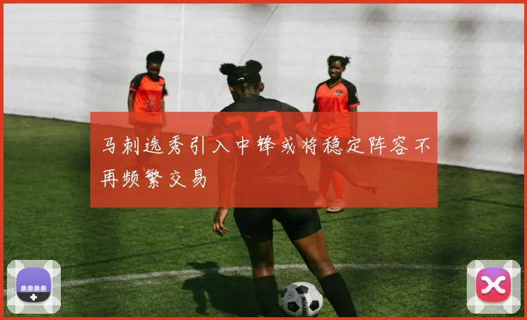 马刺选秀引入中锋或将稳定阵容不再频繁交易