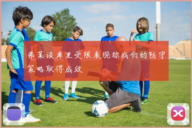 弗莱谈库里受限表现称我们的防守策略取得成效