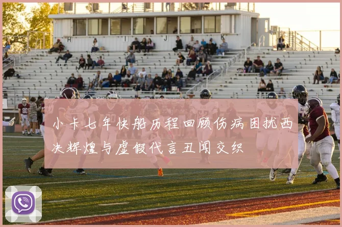 小卡七年快船历程回顾伤病困扰西决辉煌与虚假代言丑闻交织